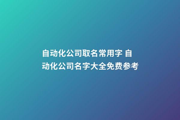 自动化公司取名常用字 自动化公司名字大全免费参考-第1张-公司起名-玄机派